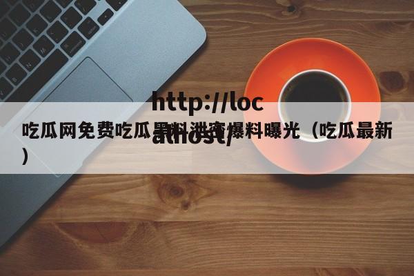 吃瓜网免费吃瓜黑料泄密爆料曝光（吃瓜最新）
