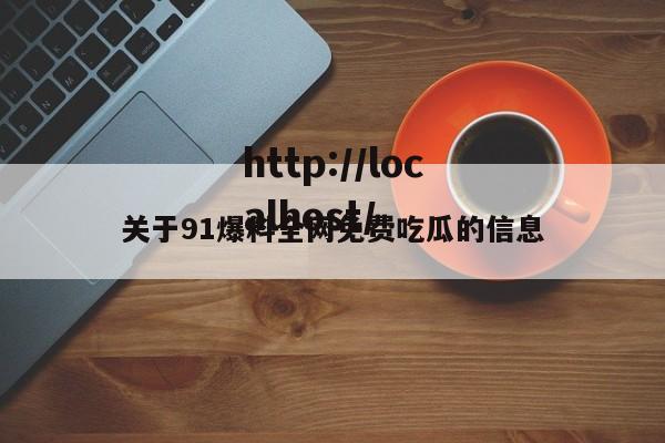 关于91爆料全网免费吃瓜的信息
